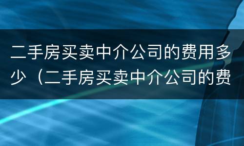 二手房买卖中介公司的费用多少（二手房买卖中介公司的费用多少合适）