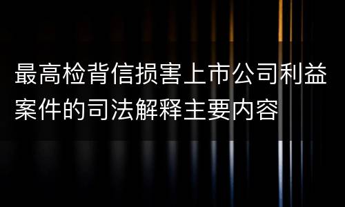 最高检背信损害上市公司利益案件的司法解释主要内容