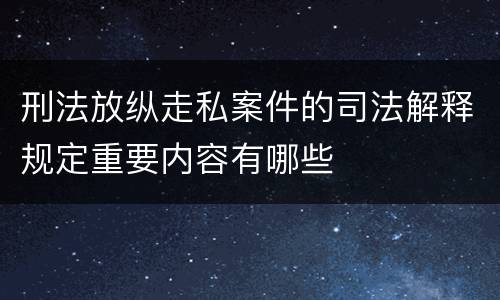 刑法放纵走私案件的司法解释规定重要内容有哪些
