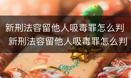 新刑法容留他人吸毒罪怎么判 新刑法容留他人吸毒罪怎么判定
