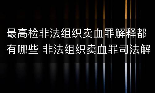 最高检非法组织卖血罪解释都有哪些 非法组织卖血罪司法解释