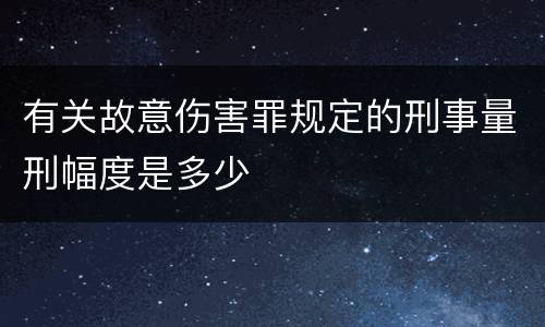 有关故意伤害罪规定的刑事量刑幅度是多少