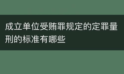 成立单位受贿罪规定的定罪量刑的标准有哪些