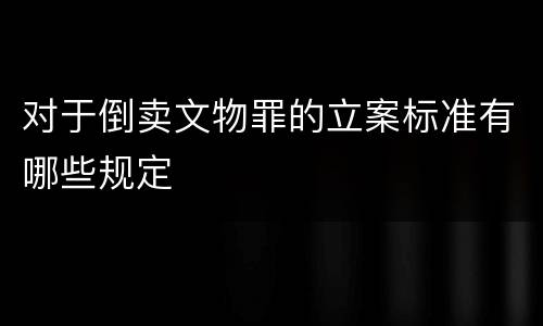 对于倒卖文物罪的立案标准有哪些规定