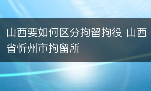 山西要如何区分拘留拘役 山西省忻州市拘留所