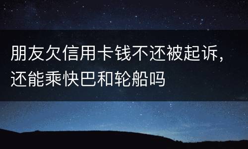 朋友欠信用卡钱不还被起诉，还能乘快巴和轮船吗