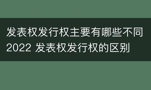 发表权发行权主要有哪些不同2022 发表权发行权的区别