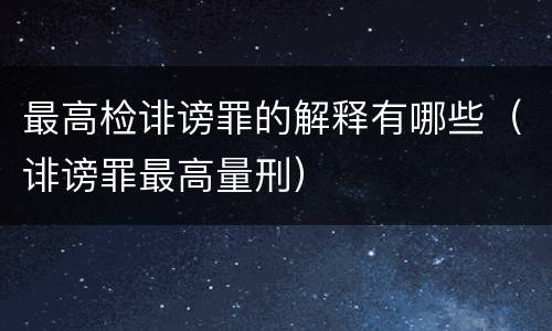 最高检诽谤罪的解释有哪些（诽谤罪最高量刑）