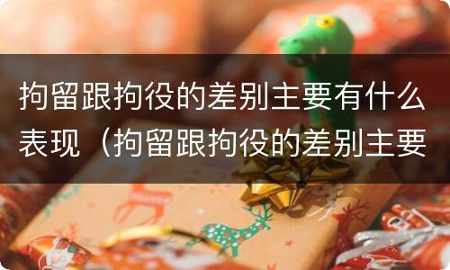 拘留跟拘役的差别主要有什么表现（拘留跟拘役的差别主要有什么表现和影响）