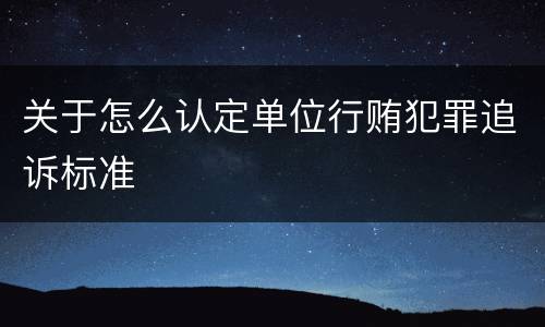 关于怎么认定单位行贿犯罪追诉标准