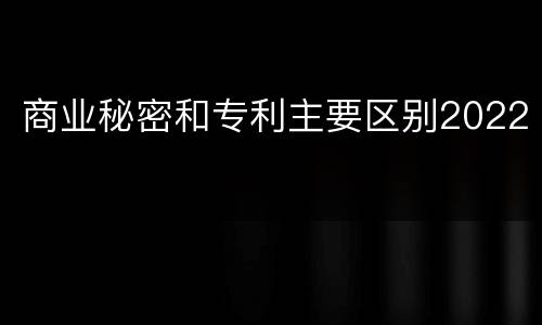 商业秘密和专利主要区别2022