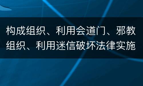 构成组织、利用会道门、邪教组织、利用迷信破坏法律实施罪怎么处罚