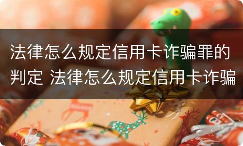 法律怎么规定信用卡诈骗罪的判定 法律怎么规定信用卡诈骗罪的判定