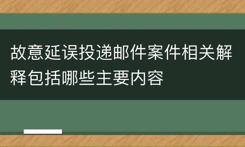 故意延误投递邮件案件相关解释包括哪些主要内容