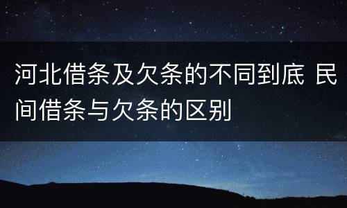 河北借条及欠条的不同到底 民间借条与欠条的区别
