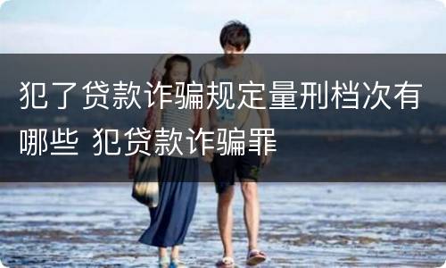犯了贷款诈骗规定量刑档次有哪些 犯贷款诈骗罪