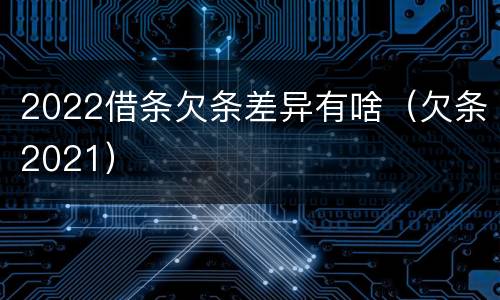 2022借条欠条差异有啥（欠条2021）