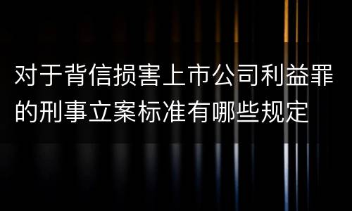 对于背信损害上市公司利益罪的刑事立案标准有哪些规定