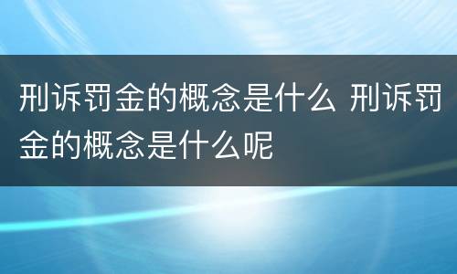 刑诉罚金的概念是什么 刑诉罚金的概念是什么呢