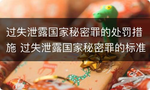 过失泄露国家秘密罪的处罚措施 过失泄露国家秘密罪的标准有哪些