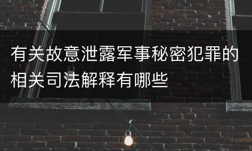 有关故意泄露军事秘密犯罪的相关司法解释有哪些