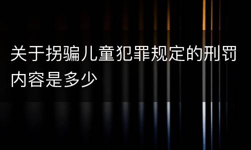 关于拐骗儿童犯罪规定的刑罚内容是多少
