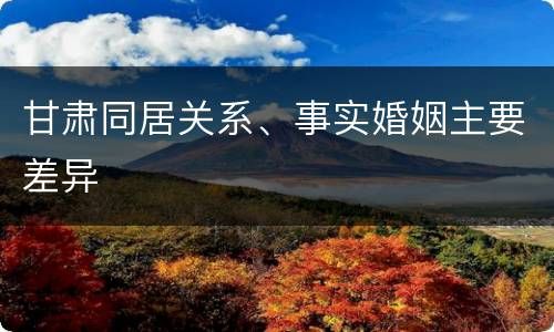 甘肃同居关系、事实婚姻主要差异