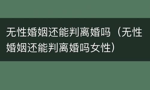 无性婚姻还能判离婚吗（无性婚姻还能判离婚吗女性）