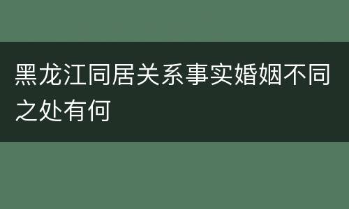 黑龙江同居关系事实婚姻不同之处有何