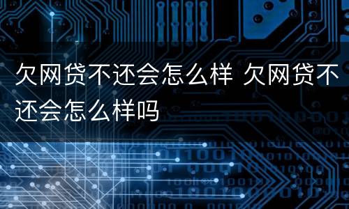 欠网贷不还会怎么样 欠网贷不还会怎么样吗