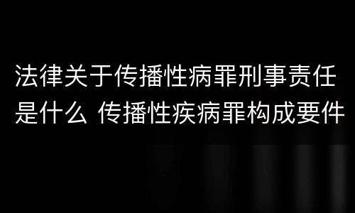 法律关于传播性病罪刑事责任是什么 传播性疾病罪构成要件