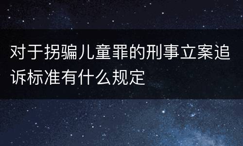 对于拐骗儿童罪的刑事立案追诉标准有什么规定