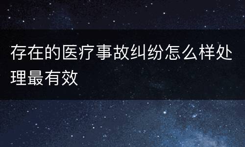 存在的医疗事故纠纷怎么样处理最有效