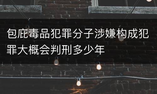 包庇毒品犯罪分子涉嫌构成犯罪大概会判刑多少年