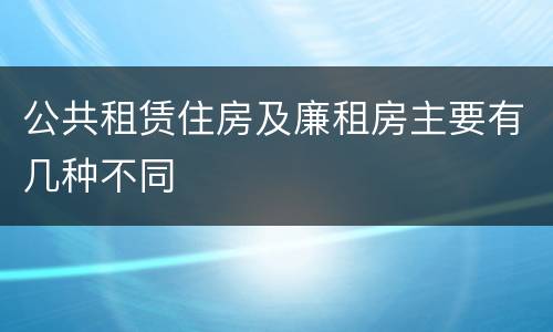 公共租赁住房及廉租房主要有几种不同