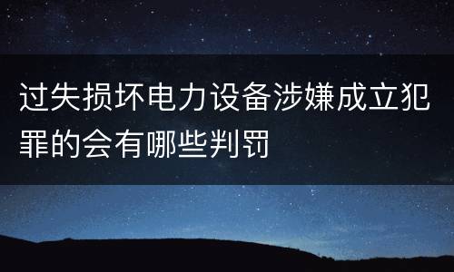 过失损坏电力设备涉嫌成立犯罪的会有哪些判罚