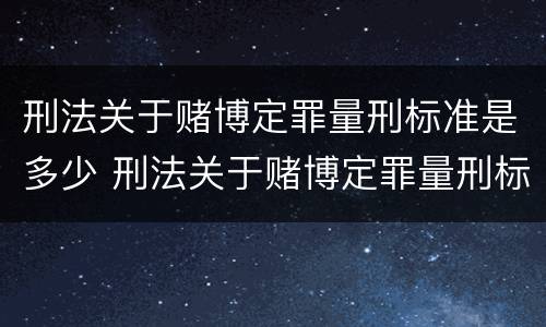 刑法关于赌博定罪量刑标准是多少 刑法关于赌博定罪量刑标准是多少年