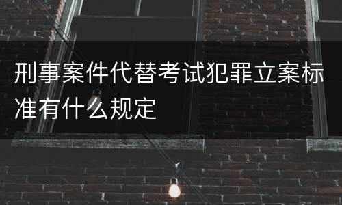 刑事案件代替考试犯罪立案标准有什么规定