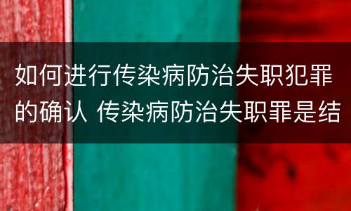 如何进行传染病防治失职犯罪的确认 传染病防治失职罪是结果犯吗