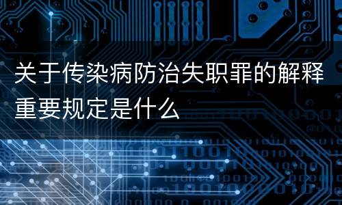 关于传染病防治失职罪的解释重要规定是什么