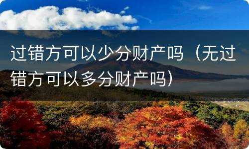 过错方可以少分财产吗（无过错方可以多分财产吗）