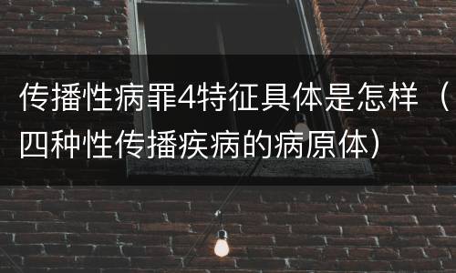 传播性病罪4特征具体是怎样（四种性传播疾病的病原体）