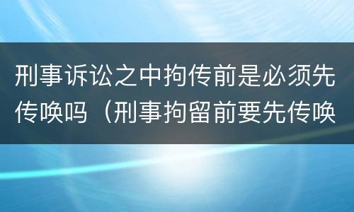 刑事诉讼之中拘传前是必须先传唤吗（刑事拘留前要先传唤吗）