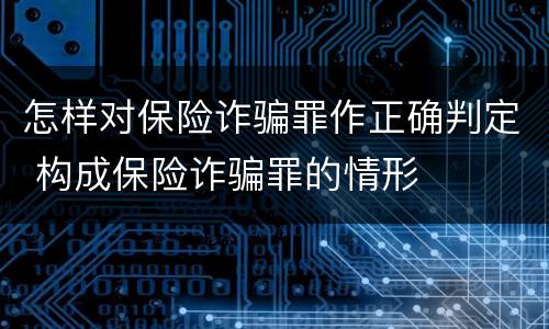 怎样对保险诈骗罪作正确判定 构成保险诈骗罪的情形