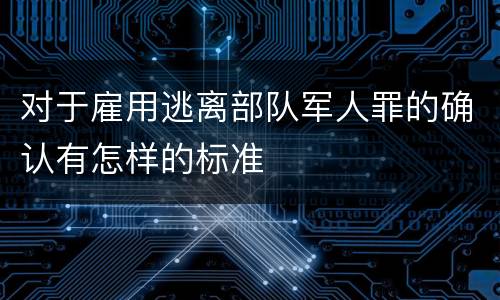 对于雇用逃离部队军人罪的确认有怎样的标准