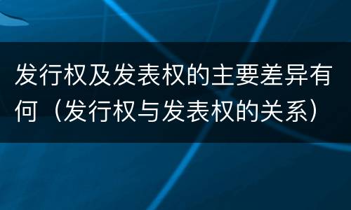 发行权及发表权的主要差异有何（发行权与发表权的关系）