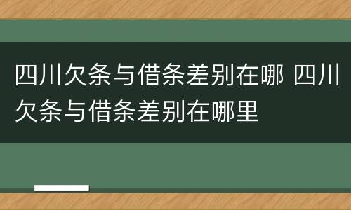 四川欠条与借条差别在哪 四川欠条与借条差别在哪里