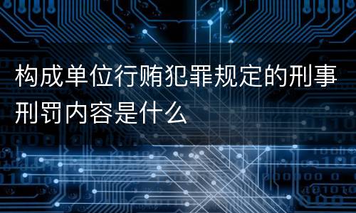 构成单位行贿犯罪规定的刑事刑罚内容是什么