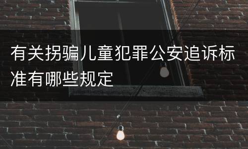 有关拐骗儿童犯罪公安追诉标准有哪些规定