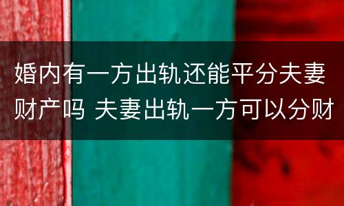 婚内有一方出轨还能平分夫妻财产吗 夫妻出轨一方可以分财产吗